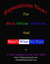 Title: Reparations Now! For Black African Americans And Here's What We Want, Author: C. Earl Campbell DA 3rd