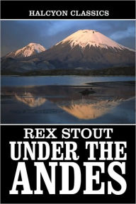 Title: Under the Andes and Other Works by Rex Stout, Author: Rex Stout