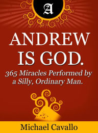 Title: Andrew is God. 365 Miracles Performed by a Silly, Ordinary Man, Author: Michael Cavallo