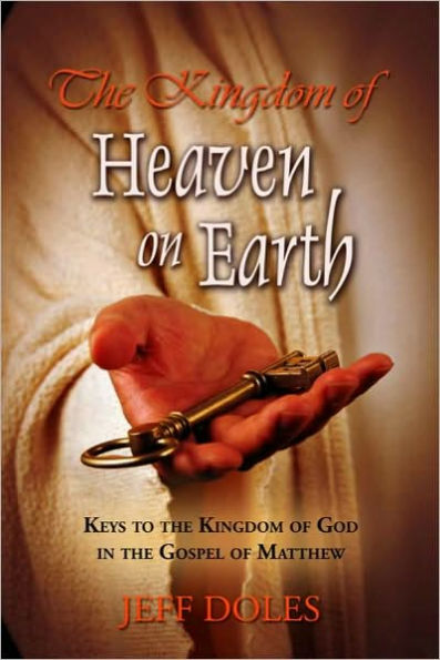 The Kingdom Of Heaven On Earth: Keys To The Kingdom Of God In The Gospel Of Matthew