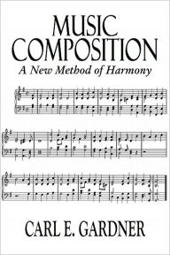 Title: MUSIC COMPOSITION - A New Method of Harmony, Author: Carl E. Gardner