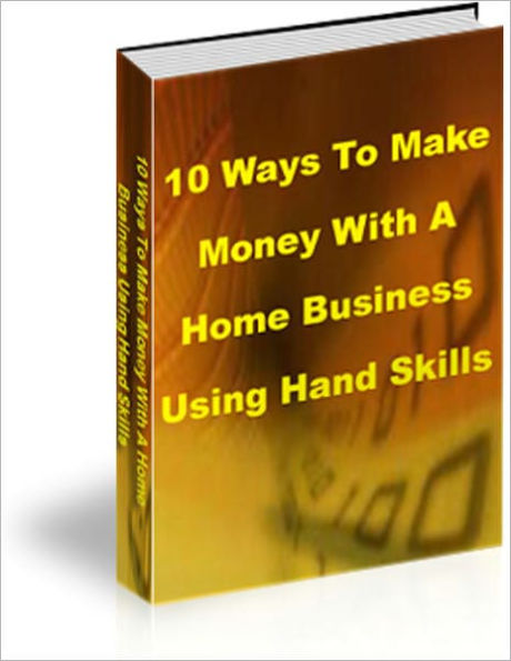 10 Ways To Make Money With A Home Business Using Hand Skills