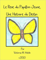Title: Le Reve du Papillon Jaune, Une Histoire de Destin, Author: Victoria M. Holob