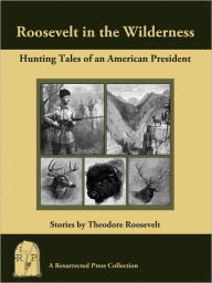 Title: Roosevelt in the Wilderness: Hunting Tales of an American President, Author: Theodore Roosevelt