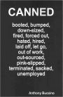 CANNED booted, bumped, down-sized, fired, forced out, hated, hired, jobless, laid off, let gho