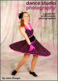 Title: Dance Studio Photography: A Guide for Professional Photographers, Author: John Huegel