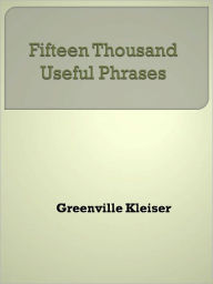 Title: Fifteen Thousand Useful Phrases, Author: Greenville Kleiser