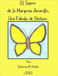 Title: El Sueno De La Mariposa Amarillo, Una Fabula de Destino, Author: Victoria M. Holob