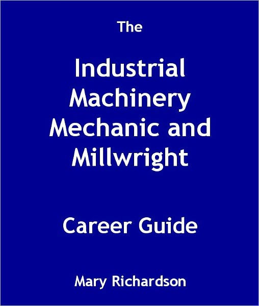 The Industrial Machinery Mechanic and Millwright Career Guide by Mary