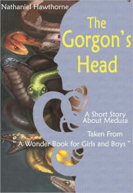 Title: The Gorgon's Head: A Short Story About Perseus and Medusa Taken from: A Wonder Book for Girls and Boys, Author: Nathaniel Hawthorne