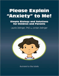 Title: Please Explain Anxiety to Me! Simple Biology and Solutions for Children and Parents, Author: Laurie Zelinger