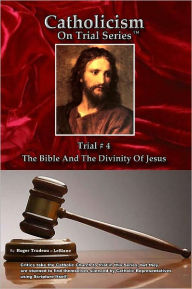 Title: Catholicism on Trial Series - Book 4 of 7 - The Bible and the Divinity of Jesus - LIST PRICE REDUCED from $24.95. You SAVE 76%, Author: Roger LeBlanc