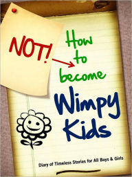 Title: HOW TO NOT BECOME WIMPY KIDS: A Diary of Stories (Special Nook Edition with Interactive Table of Contents) NOOKbook Edition - How To Not Become Wimpy Kids, Author: various
