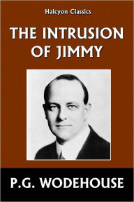 Title: The Intrusion of Jimmy by P.G. Wodehouse, Author: P. G. Wodehouse