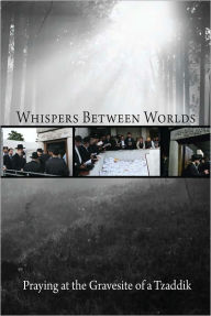 Title: Whispers Between Worlds: Praying a the Gravesite of a Tzaddik, Author: Eliyahu Touger