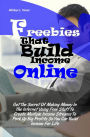 Freebies That Build Income Online: Get The Secret Of Making Money In The Internet Using Free Stuff To Create Multiple Income Streams To Perk Up Big Profits So You Can Build Income For Life