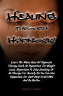 Healing Through Hypnosis: Learn The Many Uses Of Hypnosis Therapy Such As Hypnotism For Weight Loss, Hypnotism To Stop Smoking Or As Therapy For Anxiety So You Can Use Hypnotism For Self-Help To Get Well And Be Better