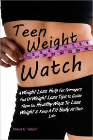 Title: Teen Weight Watch: A Weight Loss Help For Teenagers Full Of Weight Loss Tips To Guide Them On Healthy Ways To Lose Weight & Keep A Fit Body All Their Life, Author: Sheila U. Yatson