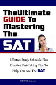 Title: The Ultimate Guide To Mastering The SAT: Effective Study Schedule Plus Effective Test-Taking Tips To Help You Ace The SAT, Author: KMS Publishing