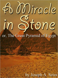 Title: A Miracle in Stone: Or, The Great Pyramid of Egypt, Author: Joseph A. Seiss