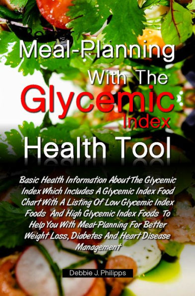 Better Meal-Planning With The Glycemic Index Health Tool: Basic Health Information About The Glycemic Index Which Includes A Glycemic Index Food Chart With A Listing Of Low Glycemic Index Foods And High Glycemic Index Foods To Help You With Meal-Plannin