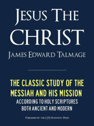Title: JESUS THE CHRIST A Study of the Messiah and His Mission according to Holy Scriptures both Ancient and Modern (Premium Nook Edition): FULLY ANNOTATED (LDS Mormon Classics) JESUS THE CHRIST NOOK EDITION / JESUS THE CHRIST NOOKBOOK Latter Day Saints Classics, Author: JAMES TALMAGE