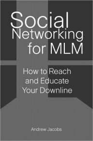 Title: Social Networking for MLM: How to Reach and Educate Your Downline, Author: Andrew Jacobs