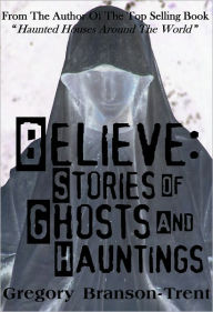 Title: Believe: Stories of Ghosts and Hauntings, Author: Gregory Branson-Trent