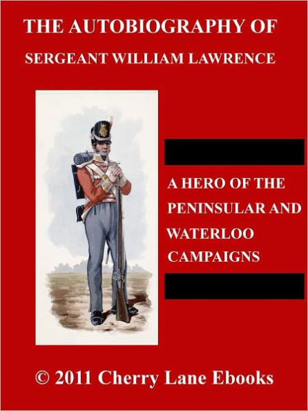 The Autobiography of Sergeant William Lawrence; A Hero of the Peninsular and Waterloo Campaigns