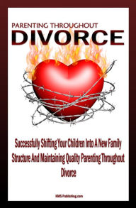 Title: Parenting Throughout Divorce: Learn How To Cope With Children And Divorce While Successfully Shifting Your Children Into A New Family Structure And Maintaining Quality Parenting After Divorce, Author: KMS Publishing