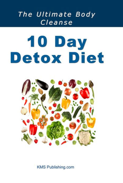 10 Day Detox Diet: Lose Weight, Gain Renewed Physical Vigour, Mental Alertness, Emotional Strength and An Improved Zest For Life With The 10 Day Detox Diet!