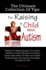 The Ultimate Collection Of Tips For Raising A Child With Autism: Details For Getting Support For Autism Treatment, Autism Education And Early Autism Intervention To Help Your Autistic Child Develop And Advance And Make The Most Of Life!