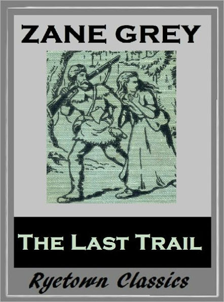 Zane Grey's THE LAST TRAIL (Zane Grey Western Series #4) WESTERNS: Comprehensive Collection of Classic Western Novels