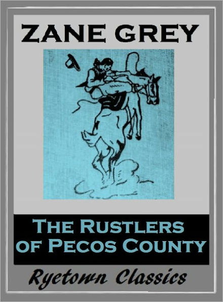 Zane Grey's THE RUSTLER'S OF PECOS COUNTY (Zane Grey Western Series #20) WESTERNS: Comprehensive Collection of Classic Western Novels
