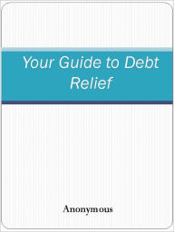 Title: Your Guide to Debt Relief, Author: Anony mous