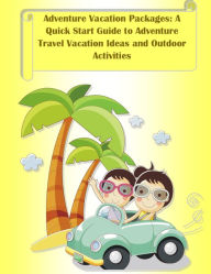 Title: Adventure Vacation Packages: A Quick Start Guide to Adventure Travel Vacation Ideas and Outdoor Activities, Author: Grant Lamont
