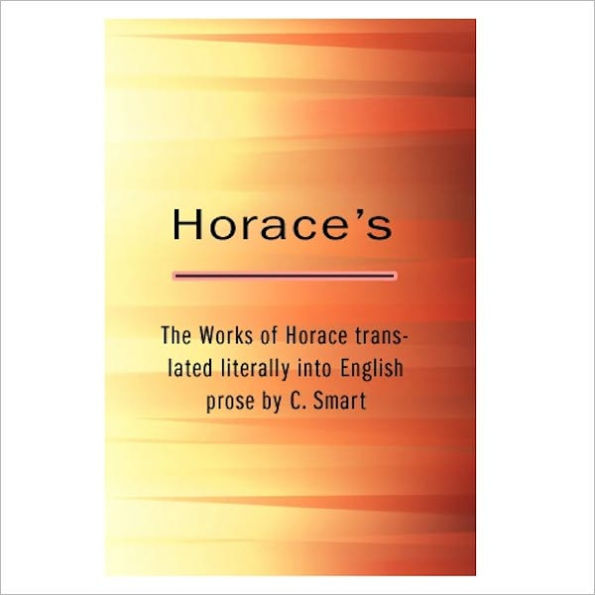 The Works Of Horace / Translated literally Into English Prose By C. Smart [ By: Horace ]