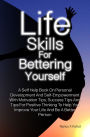 Life Skills For Bettering Yourself: A Self Help Book On Personal Development And Self-Empowerment With Motivation Tips, Success Tips And Tips For Positive Thinking To Help You Improve Your Life And Be A Better Person