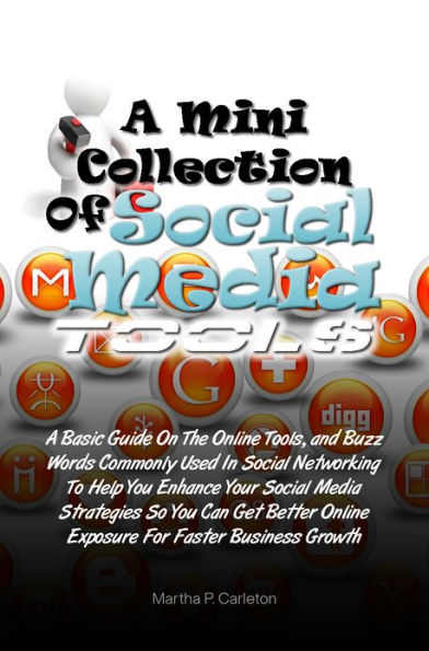 A Mini Collection of Social Media Tools: A Basic Guide On The Online Tools and Buzz Words Commonly Used In Social Networking To Help You Enhance Your Social Media Strategies So You Can Get Better Online Exposure For Faster Business Growth