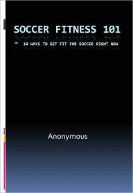 Soccer Fitness 101 - 10 Ways to Get Fit for Soccer Right Now