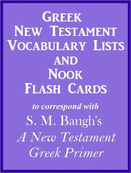 Greek New Testament Vocabulary Lists And Nook Flash Cards to correspond with S. M. Baugh's 'A New Testament Greek Primer'