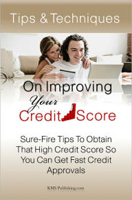 Title: Tips & Techniques On Improving Your Credit Score: Sure-Fire Tips To Obtain That High Credit Score So You Can Get Fast Credit Approvals, Author: KMS Publishing