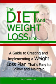 Title: The Diet And Weight Loss Link: A Guide to Creating and Implementing a Weight Loss Plan That’s Easy to Follow and Maintain, Author: KMS Publishing