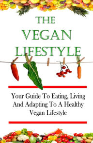 Title: The Vegan Lifestyle: Your Guide To Eating, Living, And Adapting To A Healthy Vegan Diet And Lifestyle, Author: KMS Publishing