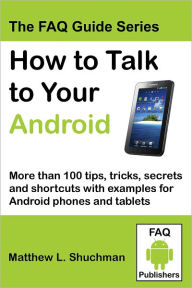 Title: How to Talk to Your Android: More than 100 tips, tricks, secrets and shortcuts for Android phones and Tablets, Author: Matthew Shuchman