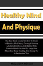 Healthy Mind And Physique: The Best Book Guide On How To Attain A Healthy Well-Being Through Healthy Lifestyle Practices And Habits, With Essential Facts On How To Keep Your Mind And Body Healthy And Strong For A Productive You!