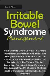 Title: Irritable Bowel Syndrome Management: Your Ultimate Guide On How To Manage Irritable Bowel Syndrome And Their Signs And Symptoms With Smart Facts On The Causes Of Irritable Bowel Syndrome, The Remedies And The Various Effective Treatments For Irritable Bow, Author: White