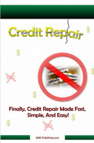 Title: Credit Repair: How to Successfully Get The Credit Repair You Need To Bring Your Credit Score Back Up To Great!, Author: KMS Publishing.com