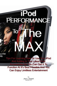 Title: Ipod Performance To The Max: Tips For Learning How To Use Your iPod And Adding In The Latest iPod Accessories So You Can Get It To Function At It's Best Possible And You Can Enjoy Limitless Entertainment, Author: Sneed