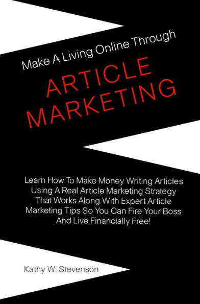 Make A Living Online Through Article Marketing: Learn How To Make Money Writing Articles Using A Real Article Marketing Strategy That Works Along With Expert Article Marketing Tips So You Can Fire Your Boss And Live Financially Free!